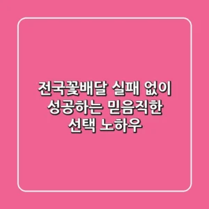 전국꽃배달, 실패 없이 성공하는 믿음직한 선택 노하우