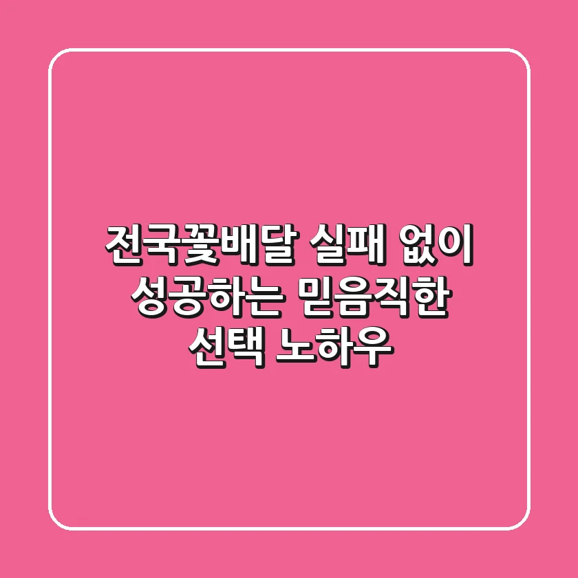 전국꽃배달, 실패 없이 성공하는 믿음직한 선택 노하우