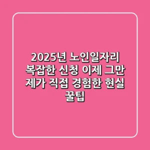2025년 노인일자리, 복잡한 신청 이제 그만! 제가 직접 경험한 현실 꿀팁