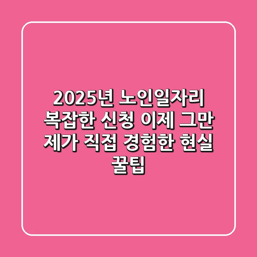 2025년 노인일자리, 복잡한 신청 이제 그만! 제가 직접 경험한 현실 꿀팁