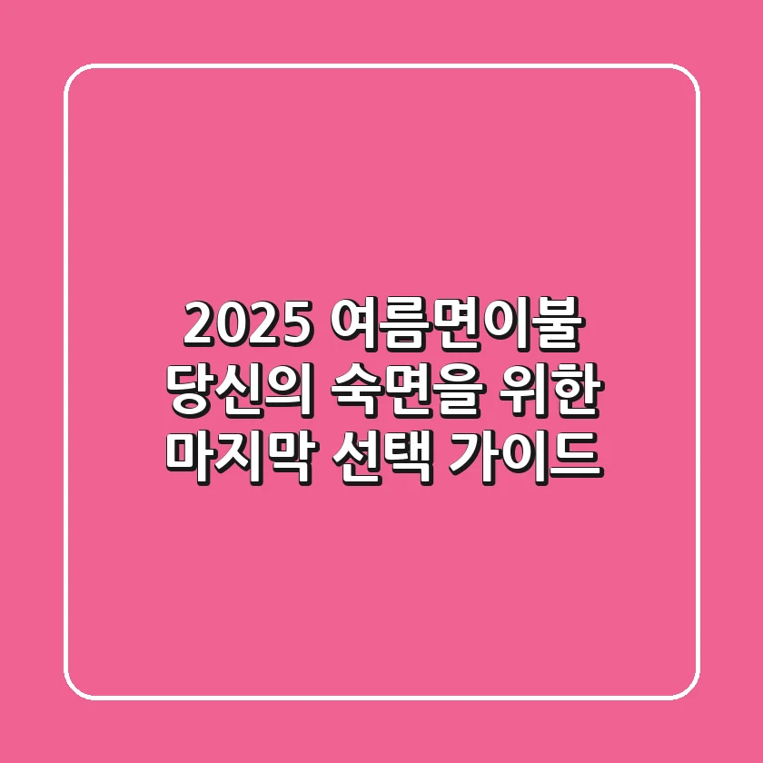 2025 여름면이불, 당신의 숙면을 위한 마지막 선택 가이드