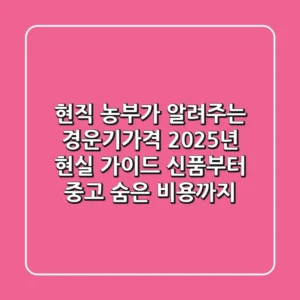 현직 농부가 알려주는 경운기가격, 2025년 현실 가이드: 신품부터 중고, 숨은 비용까지