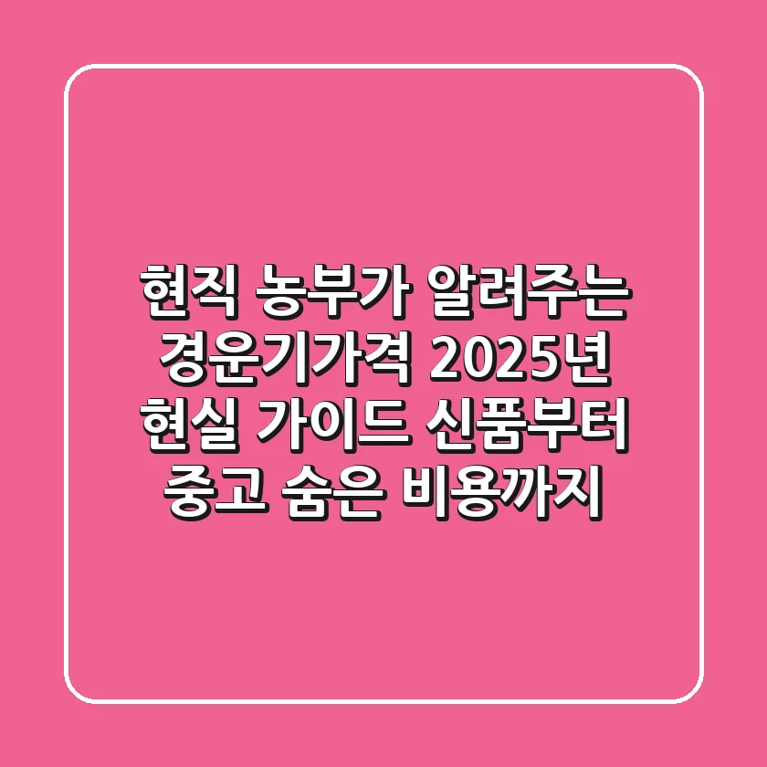 현직 농부가 알려주는 경운기가격, 2025년 현실 가이드: 신품부터 중고, 숨은 비용까지