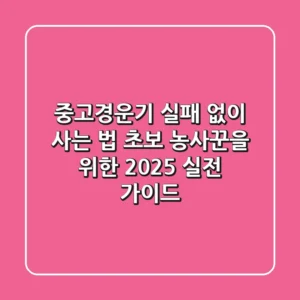 중고경운기, 실패 없이 사는 법: 초보 농사꾼을 위한 2025 실전 가이드