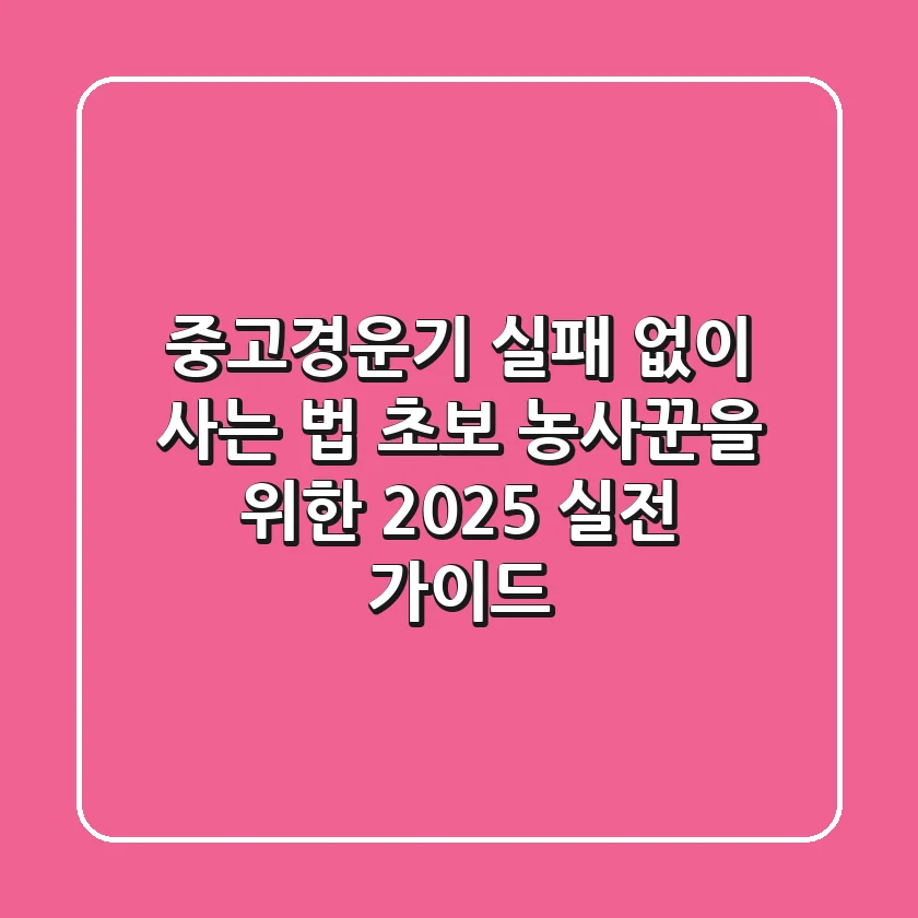 중고경운기, 실패 없이 사는 법: 초보 농사꾼을 위한 2025 실전 가이드