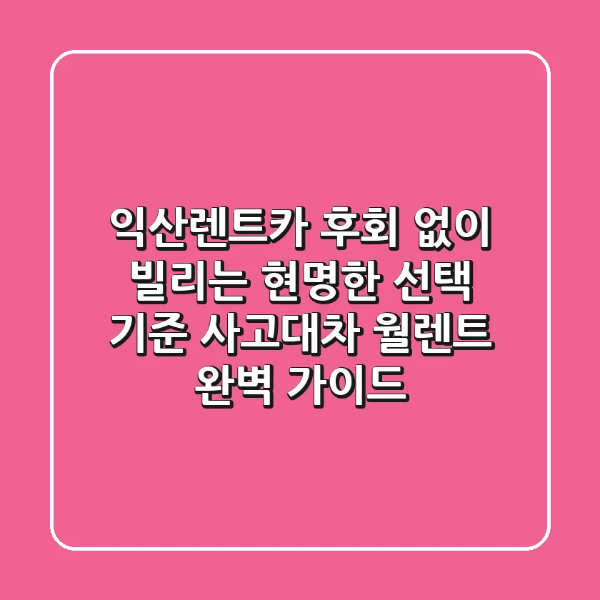 익산렌트카, 후회 없이 빌리는 현명한 선택 기준 (사고대차, 월렌트 완벽 가이드)