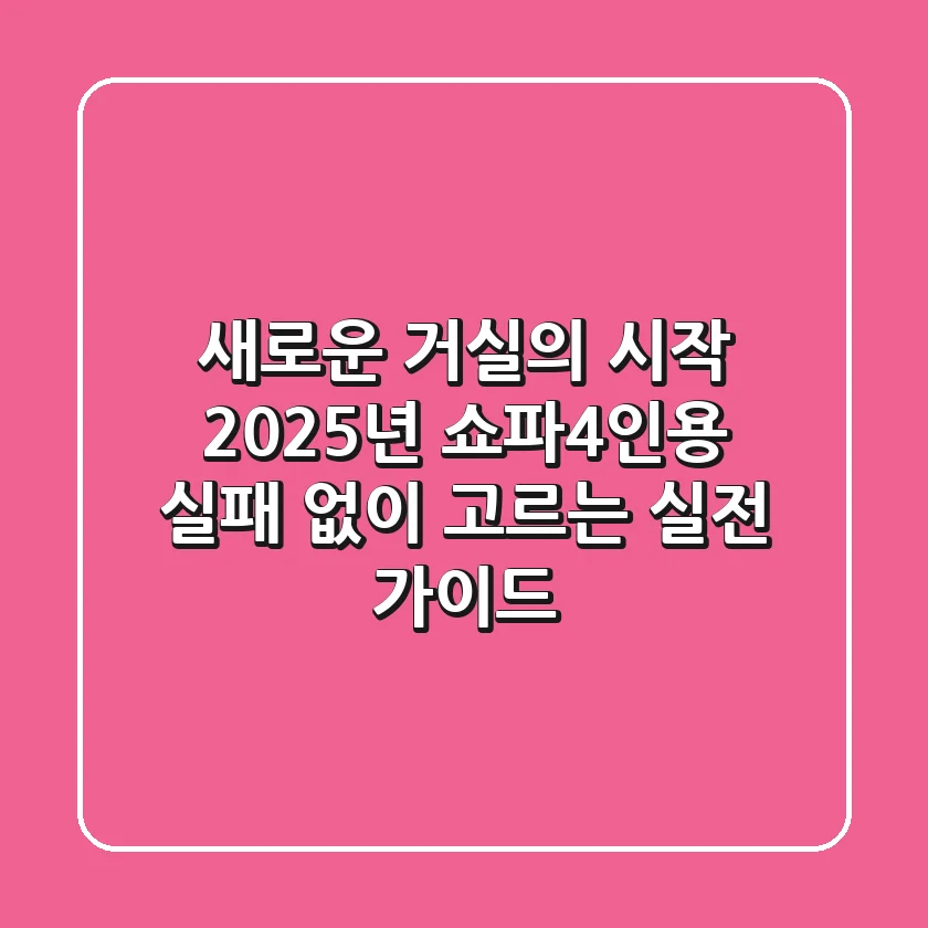 새로운 거실의 시작: 2025년 쇼파4인용, 실패 없이 고르는 실전 가이드