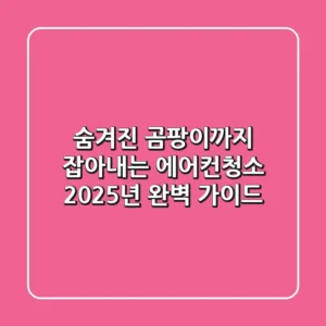 숨겨진 곰팡이까지 잡아내는 에어컨청소, 2025년 완벽 가이드