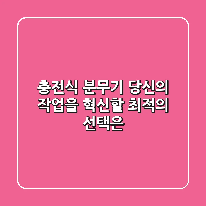 충전식 분무기, 당신의 작업을 혁신할 최적의 선택은?