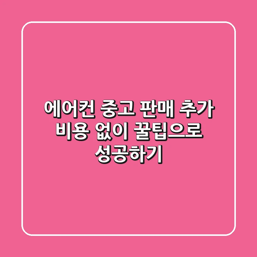 에어컨 중고 판매, 추가 비용 없이 꿀팁으로 성공하기!