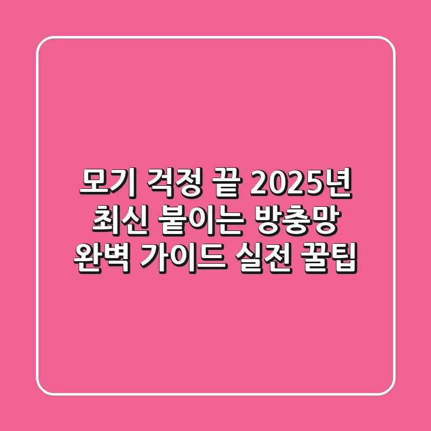 모기 걱정 끝! 2025년 최신 '붙이는 방충망' 완벽 가이드 & 실전 꿀팁