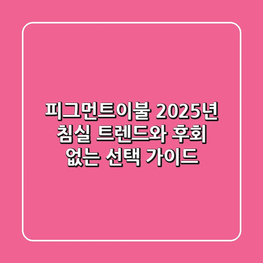 피그먼트이불, 2025년 침실 트렌드와 후회 없는 선택 가이드