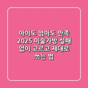 아이도 엄마도 만족! 2025 미술가방, 실패 없이 고르고 제대로 쓰는 법