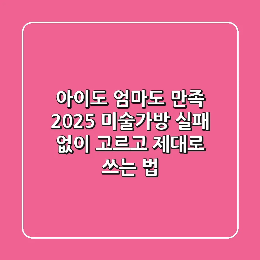 아이도 엄마도 만족! 2025 미술가방, 실패 없이 고르고 제대로 쓰는 법