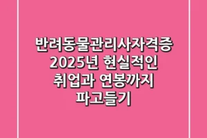 반려동물관리사자격증: 2025년, 현실적인 취업과 연봉까지 파고들기