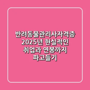 반려동물관리사자격증: 2025년, 현실적인 취업과 연봉까지 파고들기