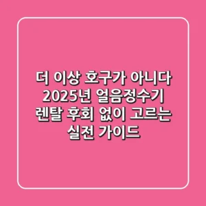 더 이상 호구가 아니다! 2025년 얼음정수기 렌탈, 후회 없이 고르는 실전 가이드