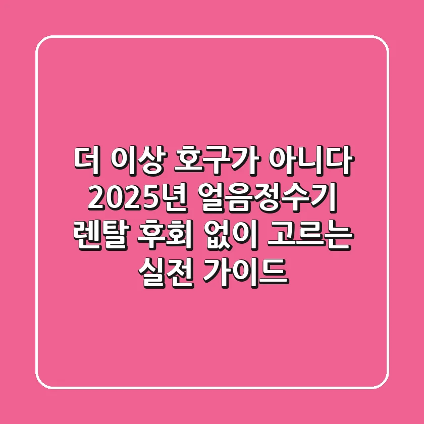 더 이상 호구가 아니다! 2025년 얼음정수기 렌탈, 후회 없이 고르는 실전 가이드