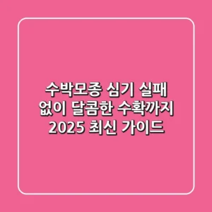 수박모종 심기, 실패 없이 달콤한 수확까지 (2025 최신 가이드)