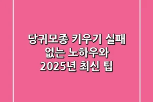 당귀모종 키우기, 실패 없는 노하우와 2025년 최신 팁