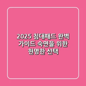 2025 침대패드 완벽 가이드: 숙면을 위한 현명한 선택