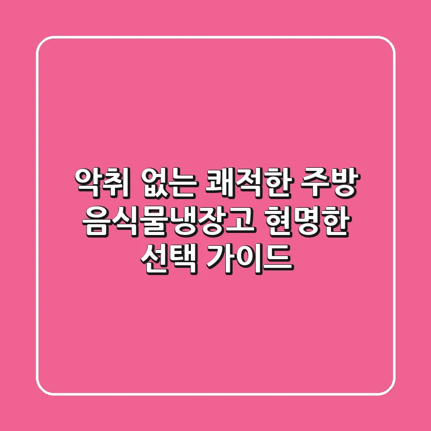 악취 없는 쾌적한 주방, 음식물냉장고 현명한 선택 가이드