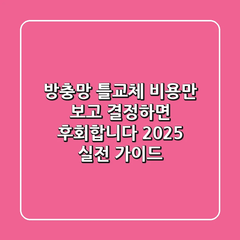 방충망 틀교체, 비용만 보고 결정하면 후회합니다 (2025 실전 가이드)