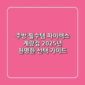 주방 필수템 파이렉스 계량컵, 2025년 현명한 선택 가이드