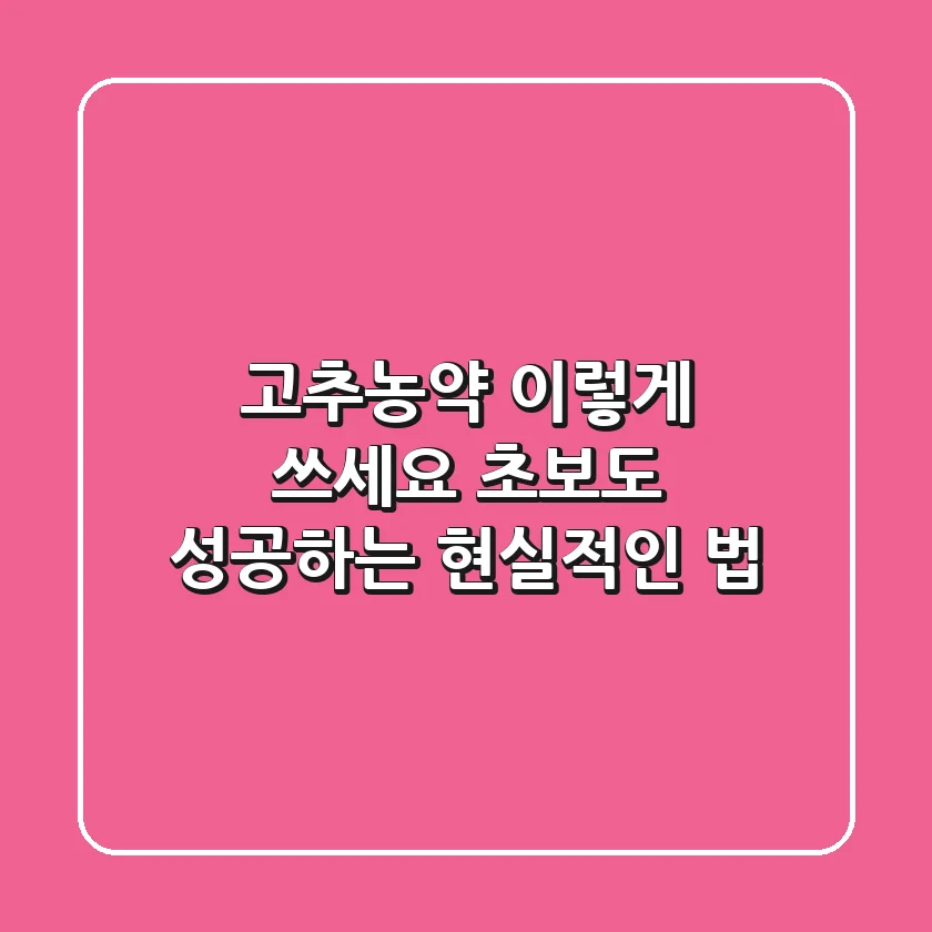 고추농약, 이렇게 쓰세요: 초보도 성공하는 현실적인 법