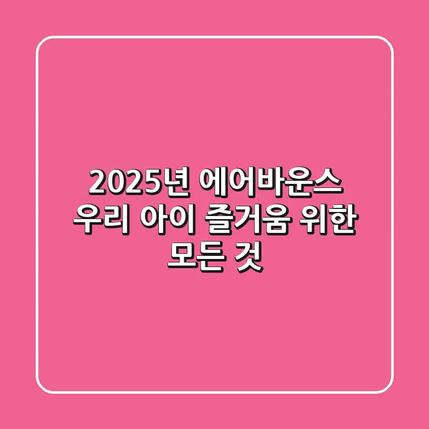 2025년 에어바운스, 우리 아이 즐거움 위한 모든 것!