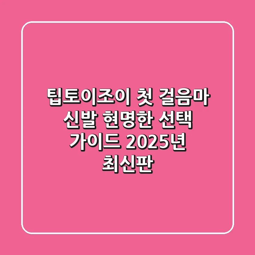 팁토이조이, 첫 걸음마 신발 현명한 선택 가이드 (2025년 최신판)