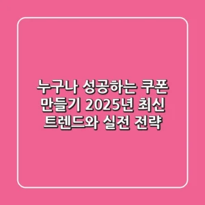 누구나 성공하는 쿠폰 만들기: 2025년 최신 트렌드와 실전 전략