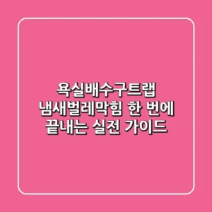 욕실배수구트랩, 냄새·벌레·막힘 한 번에 끝내는 실전 가이드