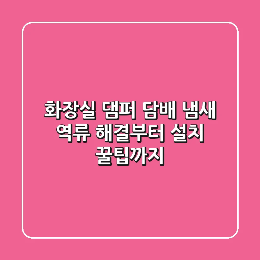 화장실 댐퍼, 담배 냄새 역류 해결부터 설치 꿀팁까지