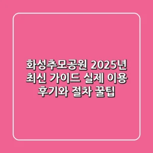 화성추모공원 2025년 최신 가이드: 실제 이용 후기와 절차 꿀팁