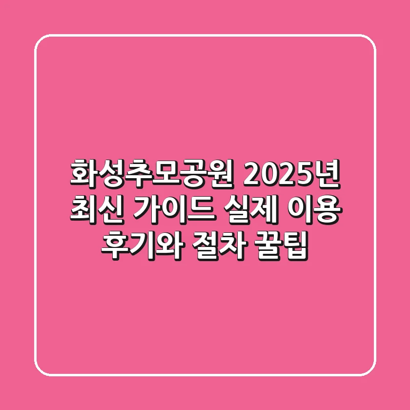 화성추모공원 2025년 최신 가이드: 실제 이용 후기와 절차 꿀팁