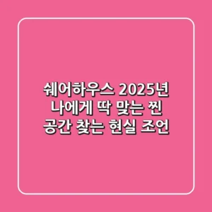 쉐어하우스, 2025년 나에게 딱 맞는 '찐' 공간 찾는 현실 조언