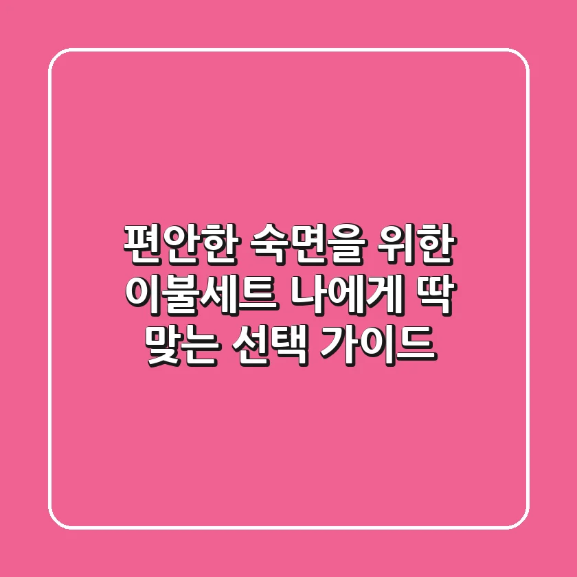 편안한 숙면을 위한 이불세트, 나에게 '딱' 맞는 선택 가이드