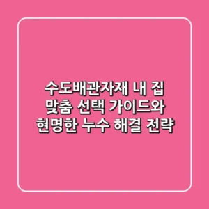 수도배관자재: 내 집 맞춤 선택 가이드와 현명한 누수 해결 전략 🏡