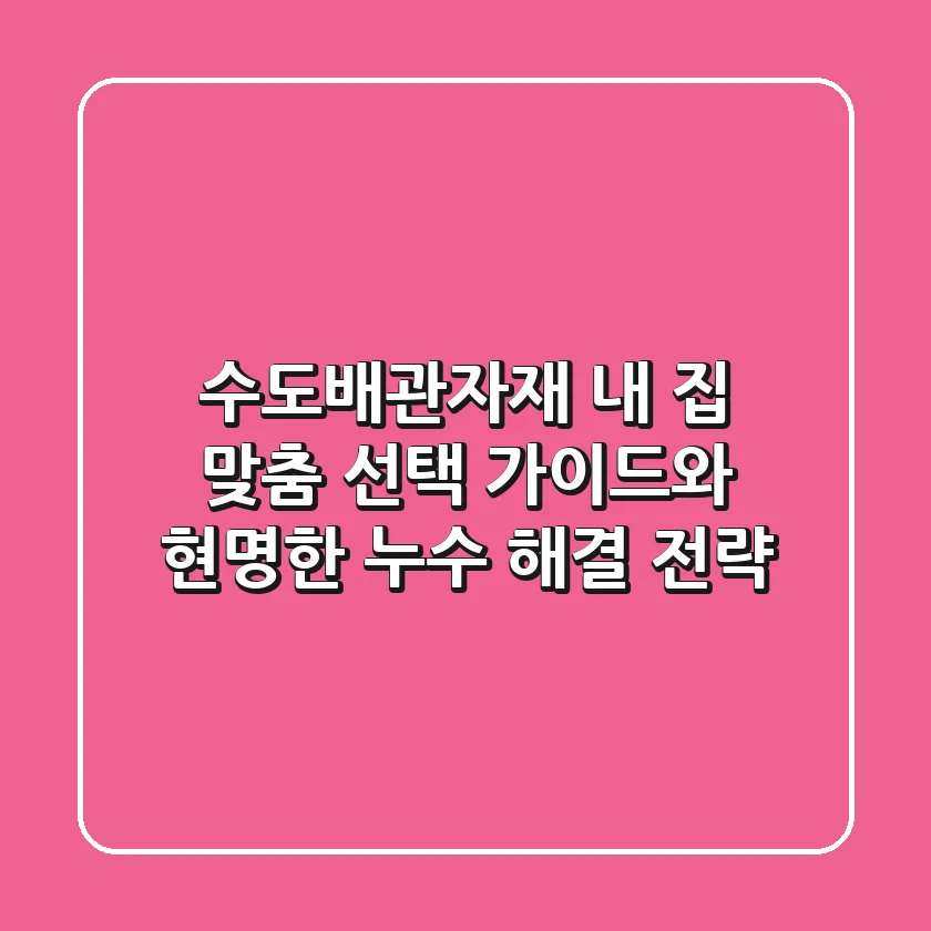 수도배관자재: 내 집 맞춤 선택 가이드와 현명한 누수 해결 전략 🏡