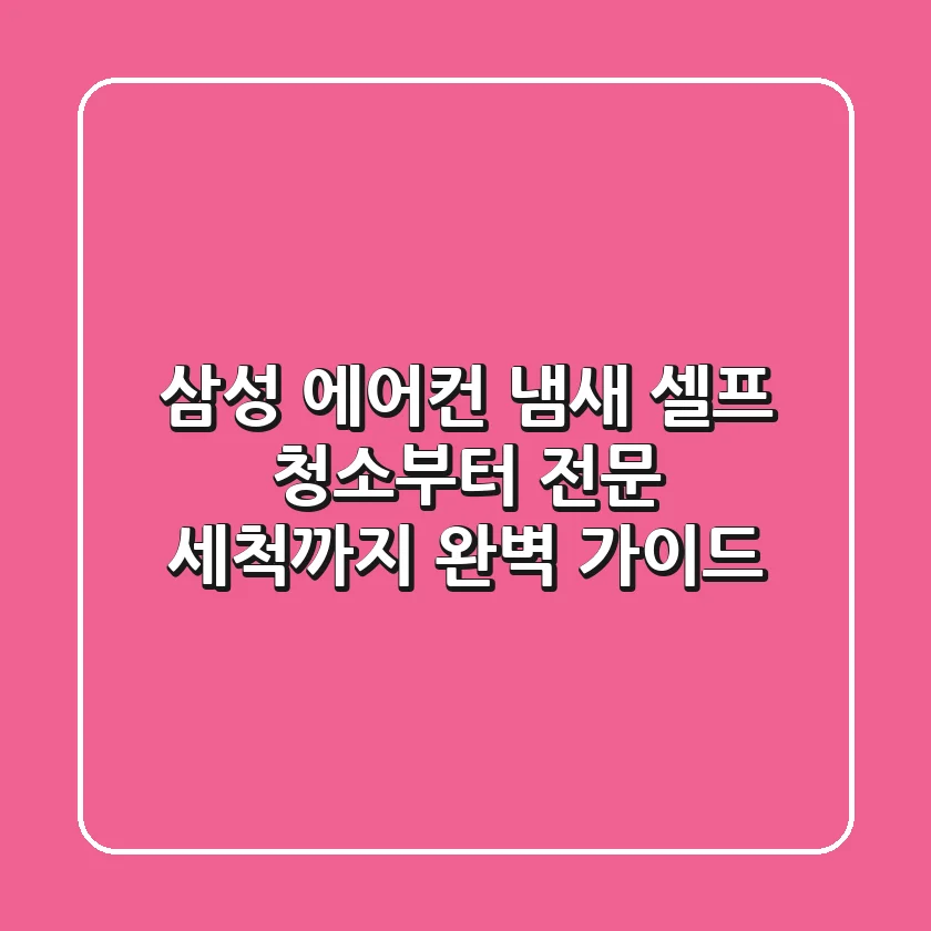 삼성 에어컨 냄새, 셀프 청소부터 전문 세척까지 완벽 가이드