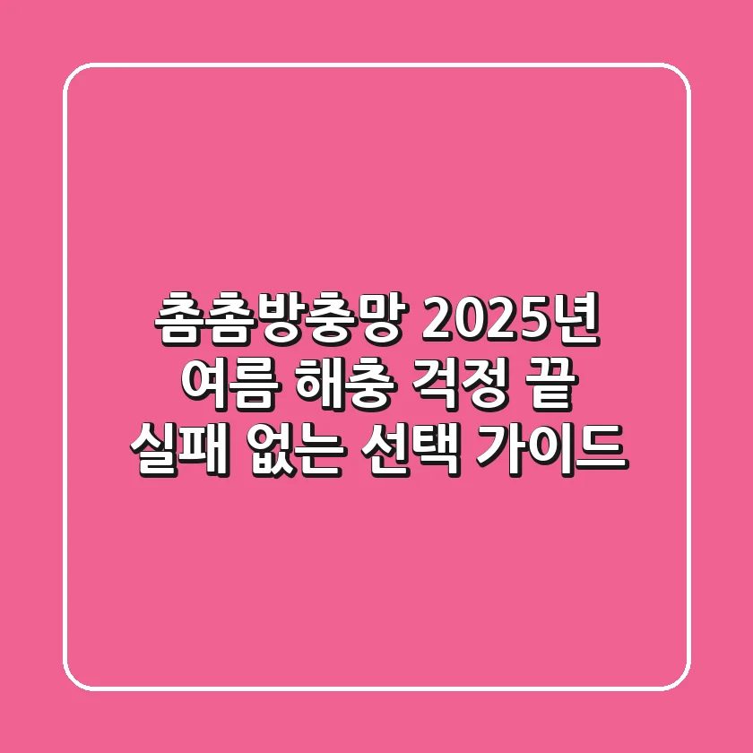 촘촘방충망, 2025년 여름 해충 걱정 끝! 실패 없는 선택 가이드
