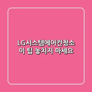 LG시스템에어컨청소, 이 팁 놓치지 마세요!