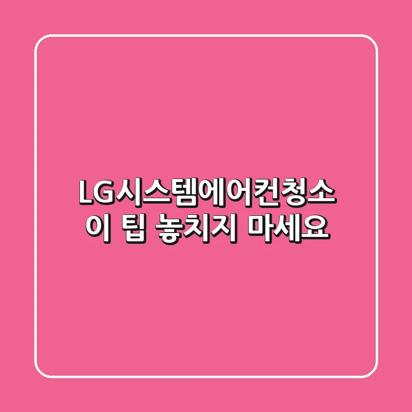 LG시스템에어컨청소, 이 팁 놓치지 마세요!