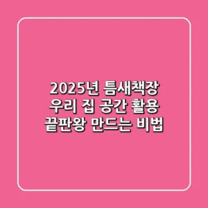 2025년 틈새책장, 우리 집 공간 활용 끝판왕 만드는 비법