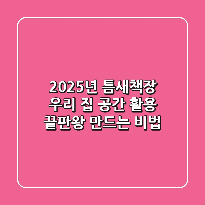 2025년 틈새책장, 우리 집 공간 활용 끝판왕 만드는 비법