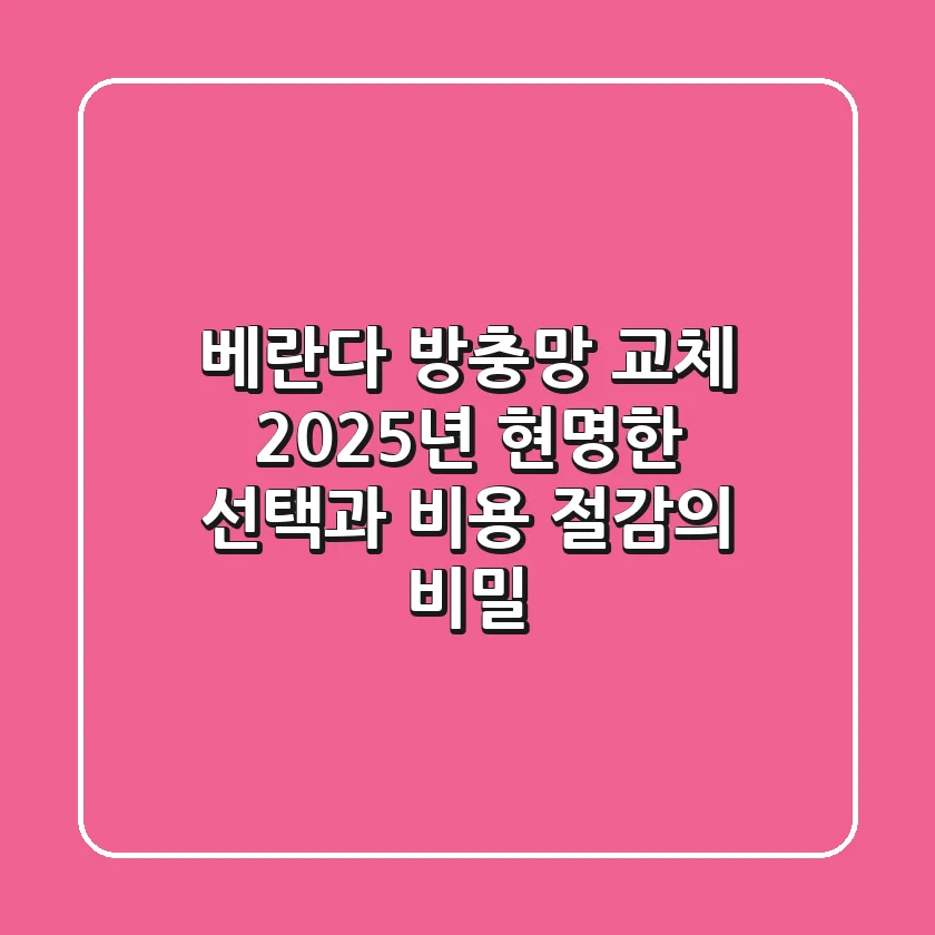 베란다 방충망 교체, 2025년 현명한 선택과 비용 절감의 비밀