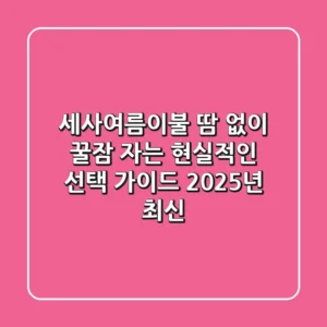 세사여름이불, 땀 없이 꿀잠 자는 현실적인 선택 가이드 (2025년 최신)
