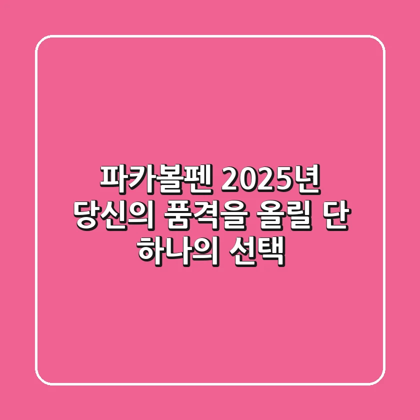 파카볼펜, 2025년 당신의 품격을 올릴 단 하나의 선택