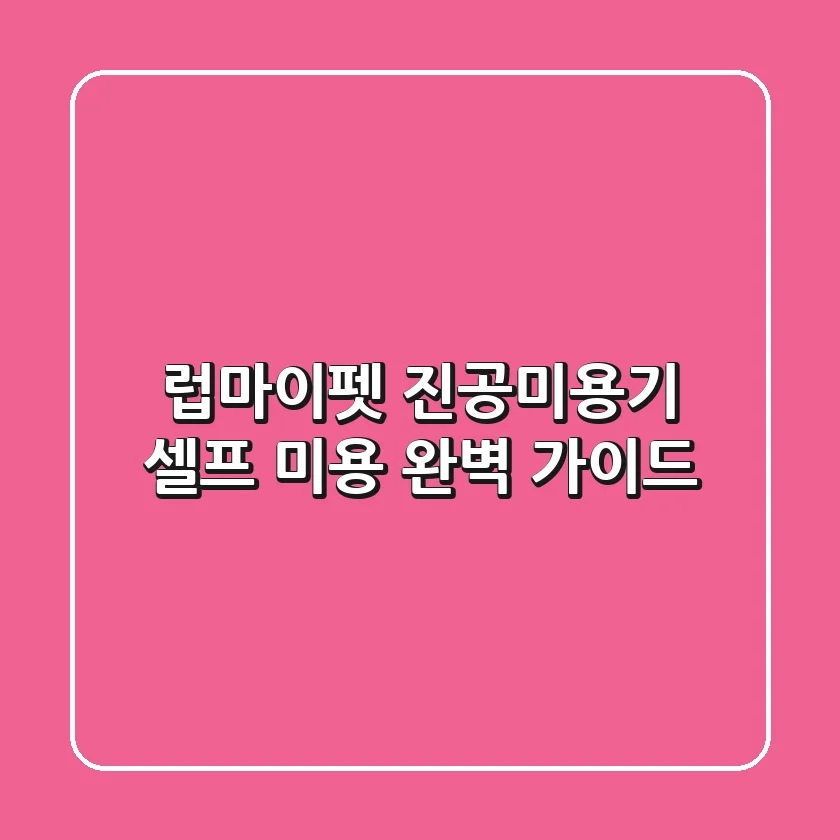 럽마이펫 진공미용기, 셀프 미용 완벽 가이드